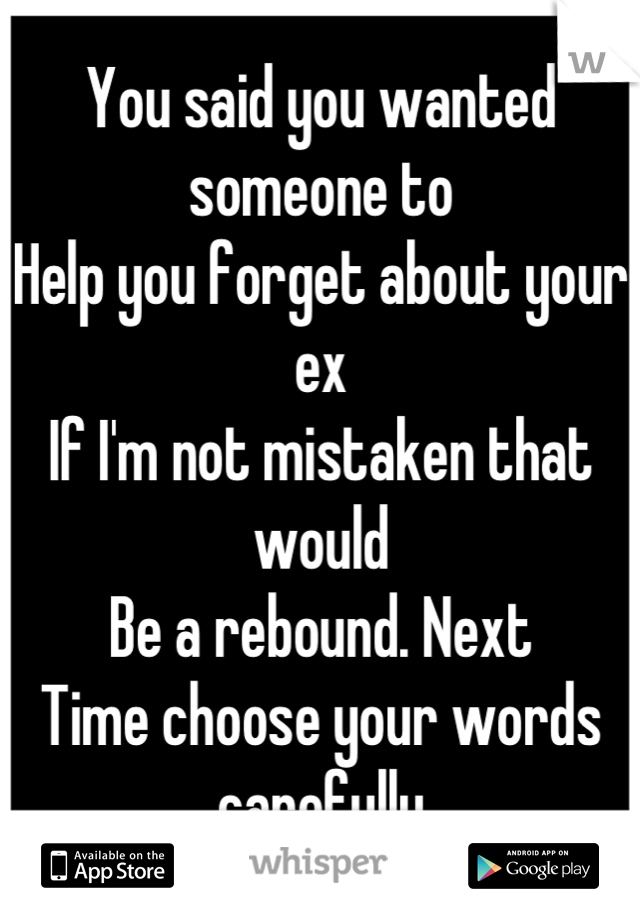 You said you wanted someone to
Help you forget about your ex
If I'm not mistaken that would
Be a rebound. Next 
Time choose your words carefully