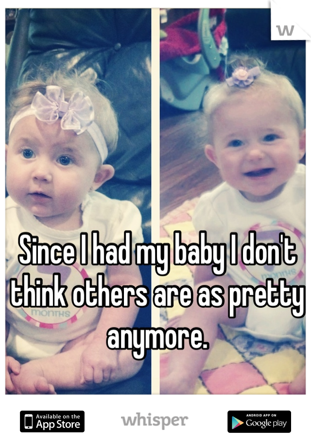 Since I had my baby I don't think others are as pretty anymore.