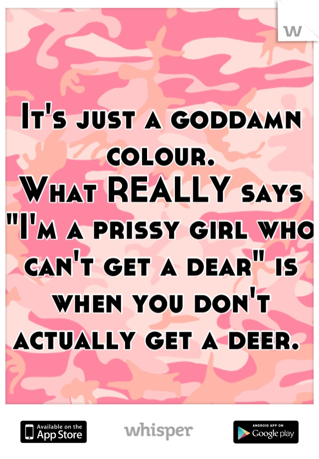 It's just a goddamn colour.
What REALLY says "I'm a prissy girl who can't get a dear" is when you don't actually get a deer. 