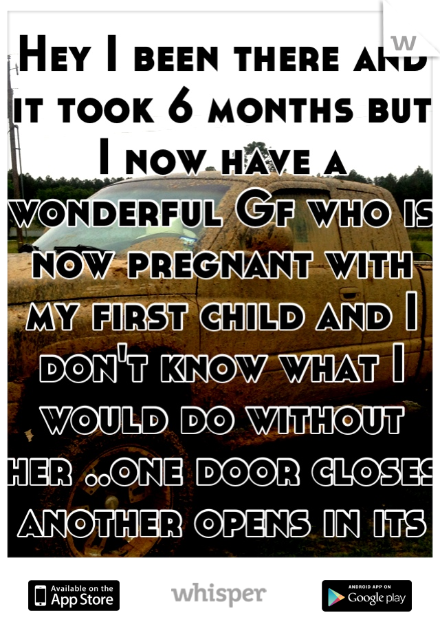 Hey I been there and it took 6 months but I now have a wonderful Gf who is now pregnant with my first child and I don't know what I would do without her ..one door closes another opens in its place