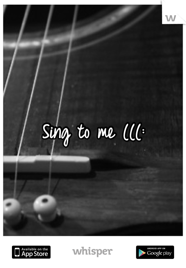 Sing to me (((: