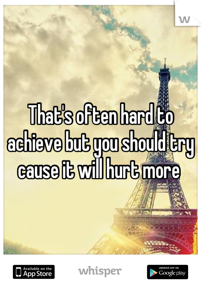 That's often hard to achieve but you should try cause it will hurt more 