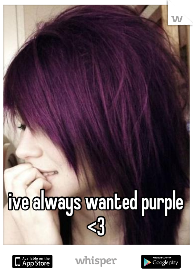 ive always wanted purple <3