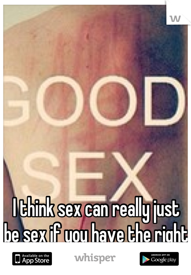 I think sex can really just be sex if you have the right people! I've done it :)