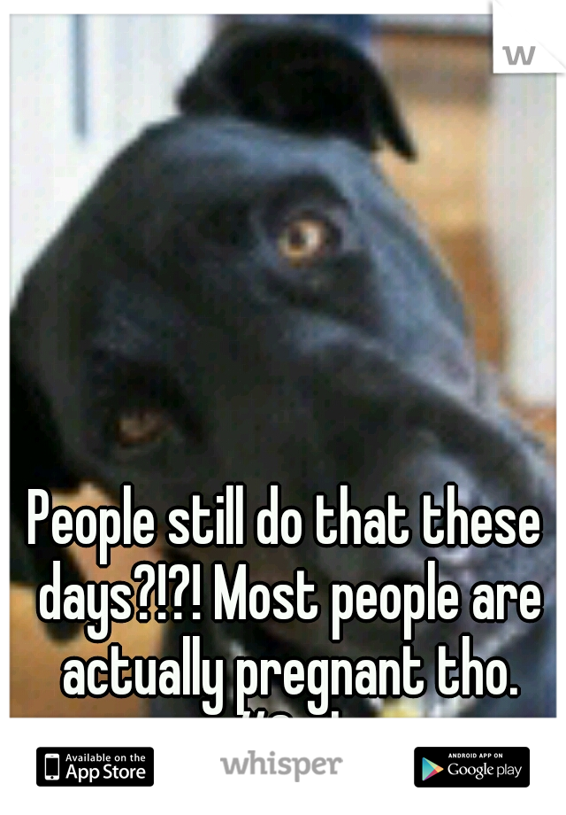 People still do that these days?!?! Most people are actually pregnant tho. #Smh