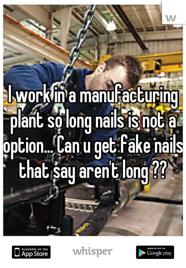 I work in a manufacturing plant so long nails is not a option... Can u get fake nails that say aren't long ??
