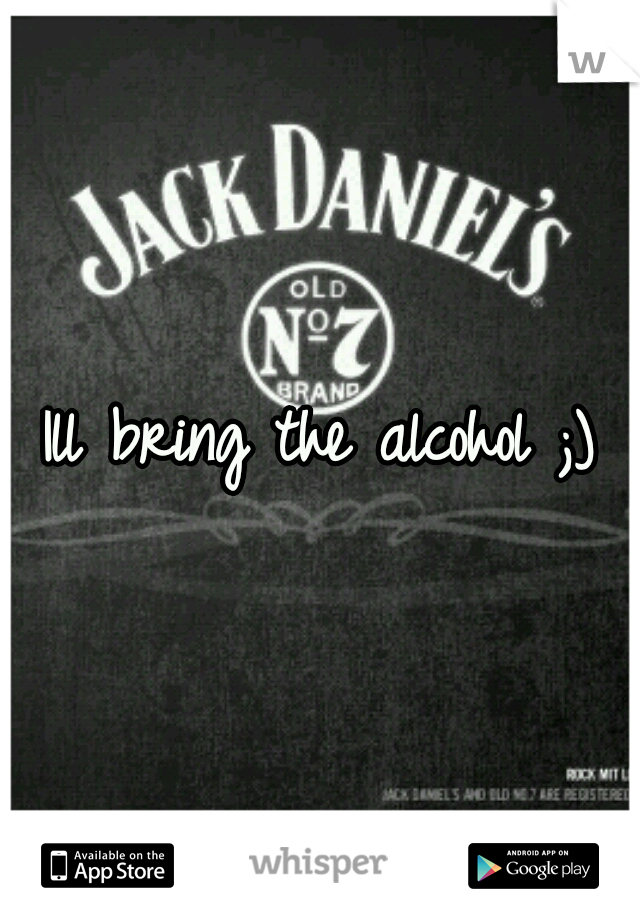 Ill bring the alcohol ;)