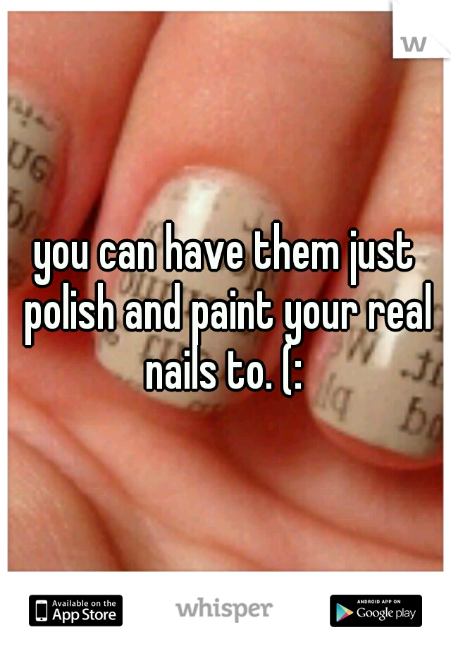 you can have them just polish and paint your real nails to. (: 