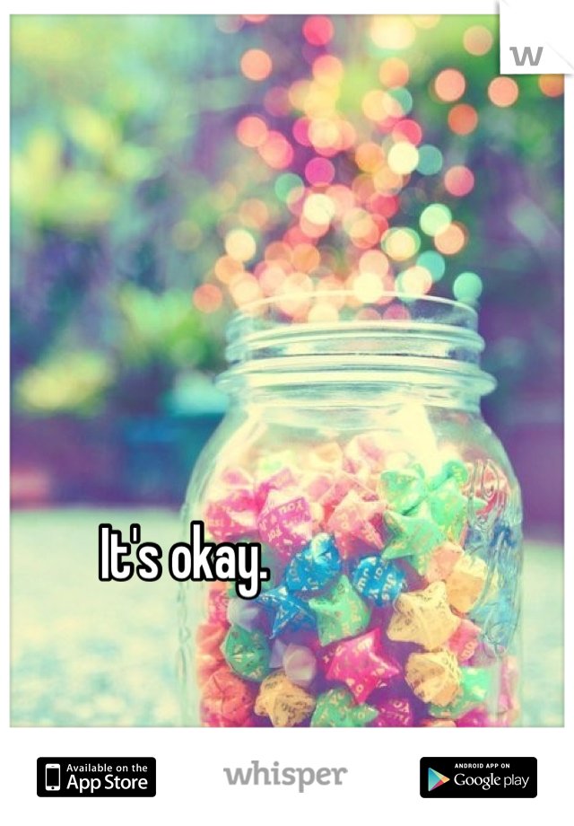 It's okay. 

