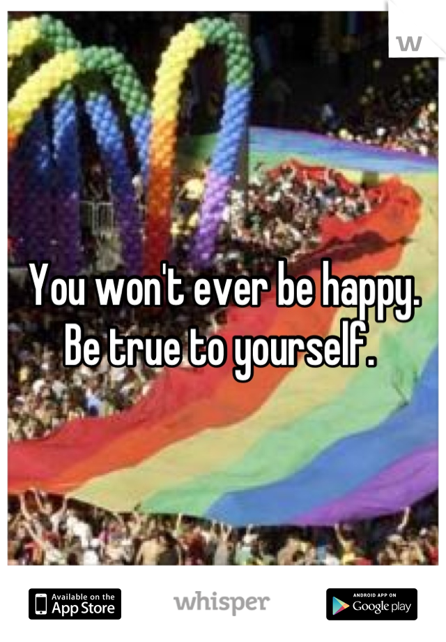 You won't ever be happy. Be true to yourself. 
