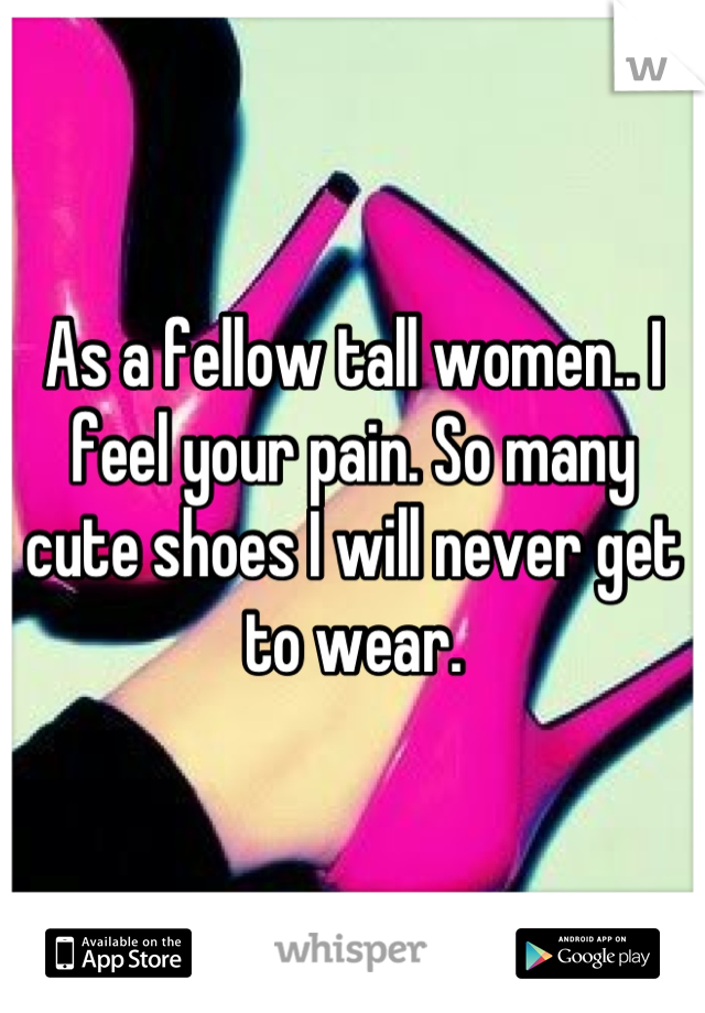As a fellow tall women.. I feel your pain. So many cute shoes I will never get to wear.