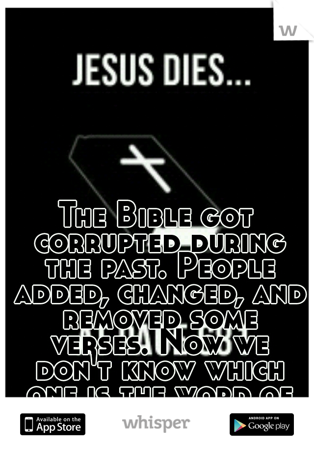 The Bible got corrupted during the past. People added, changed, and removed some verses. Now we don't know which one is the word of God and which is not. But we should try to find the truth somewher! 