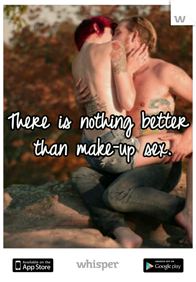 There is nothing better than make-up sex.