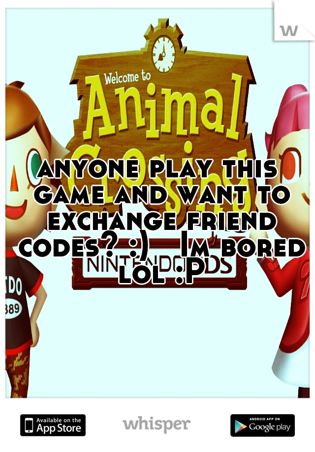 anyone play this game and want to exchange friend codes? :)

Im bored lol :P