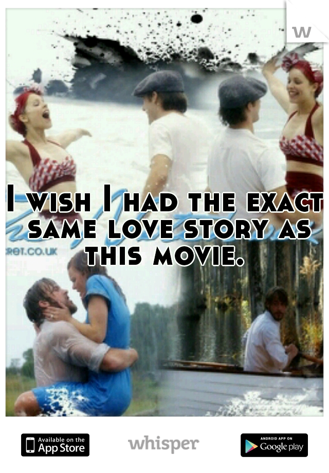 I wish I had the exact same love story as this movie. 