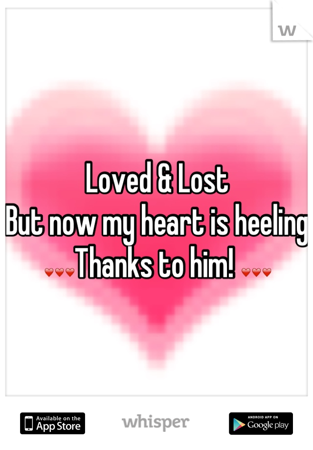 Loved & Lost 
But now my heart is heeling
❤❤❤Thanks to him! ❤❤❤
