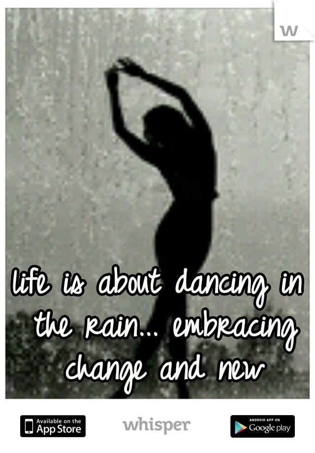 life is about dancing in the rain... embracing change and new experiences