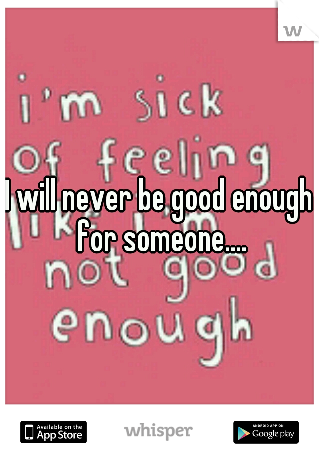 I will never be good enough for someone....