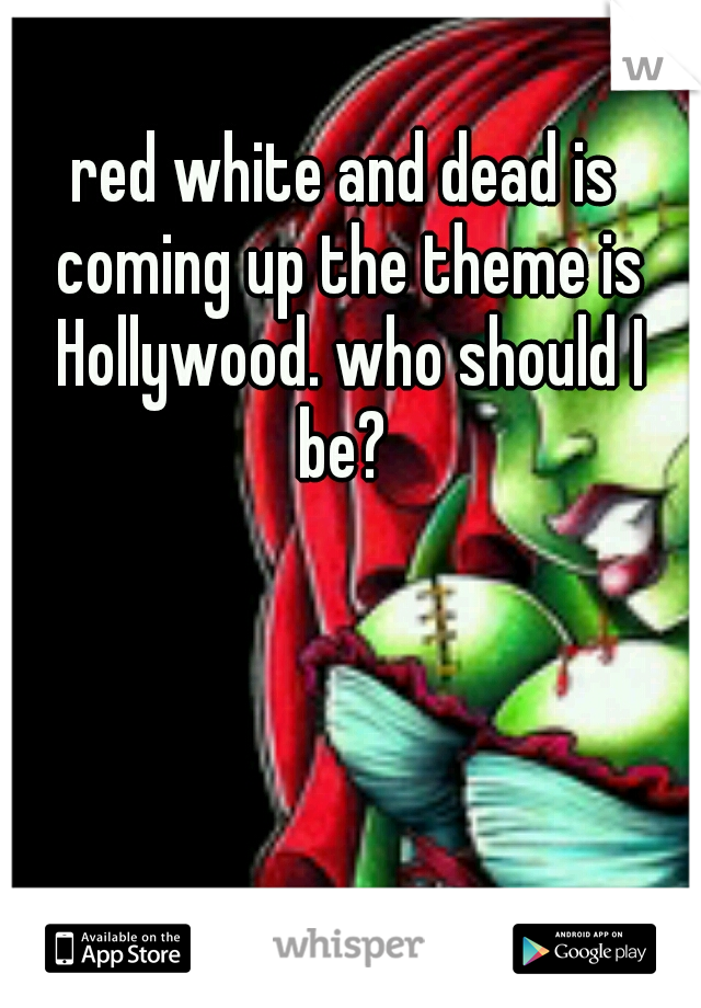 red white and dead is coming up the theme is Hollywood. who should I be? 