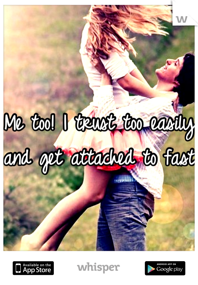 Me too! I trust too easily and get attached to fast