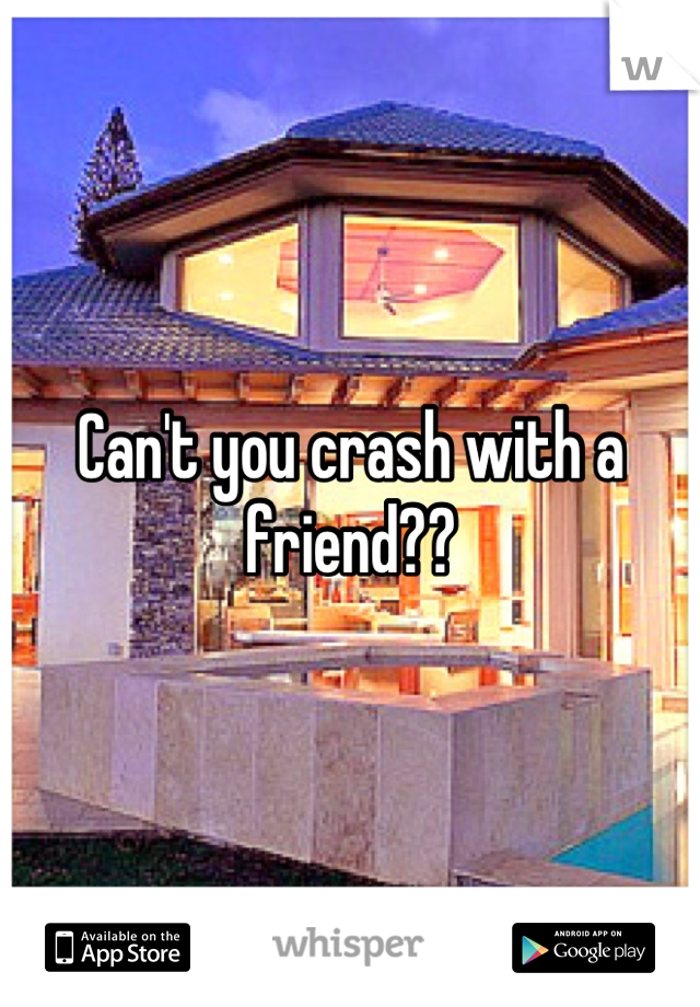 Can't you crash with a friend??