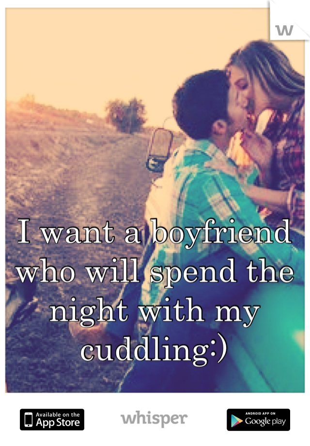 I want a boyfriend who will spend the night with my cuddling:)