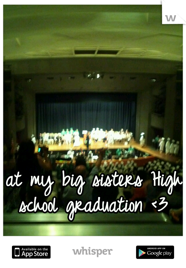 at my big sisters High school graduation <3 
