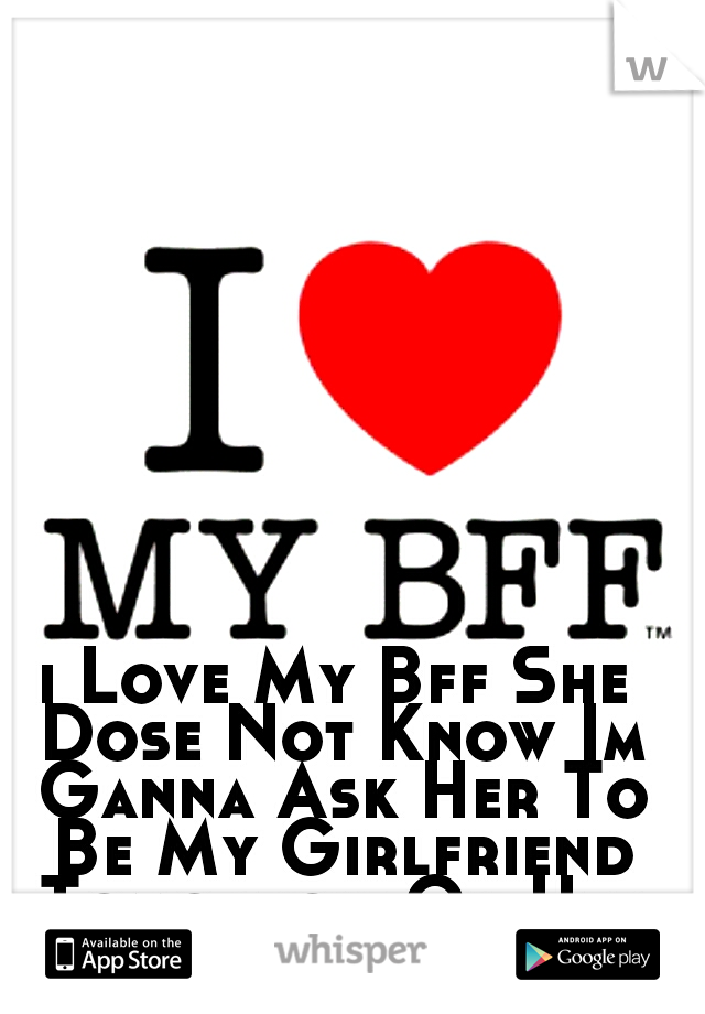 i Love My Bff She Dose Not Know Im Ganna Ask Her To Be My Girlfriend Tomorrow On Her Birthday 