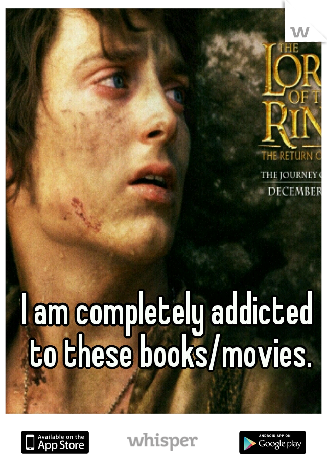 I am completely addicted to these books/movies.