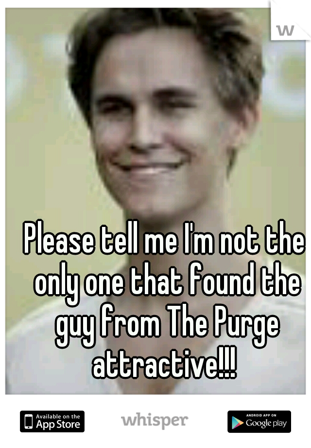 Please tell me I'm not the only one that found the guy from The Purge attractive!!! 