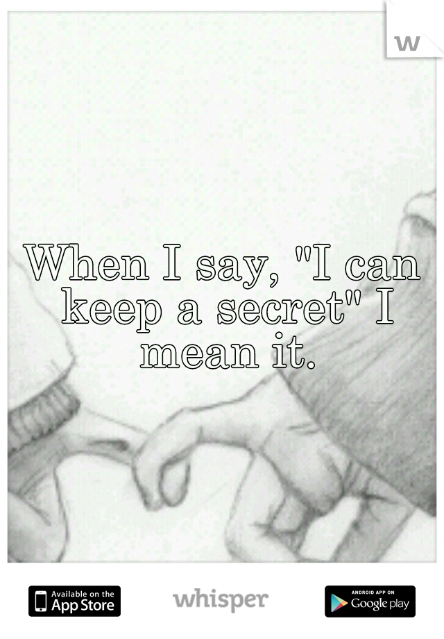 When I say, "I can keep a secret" I mean it.