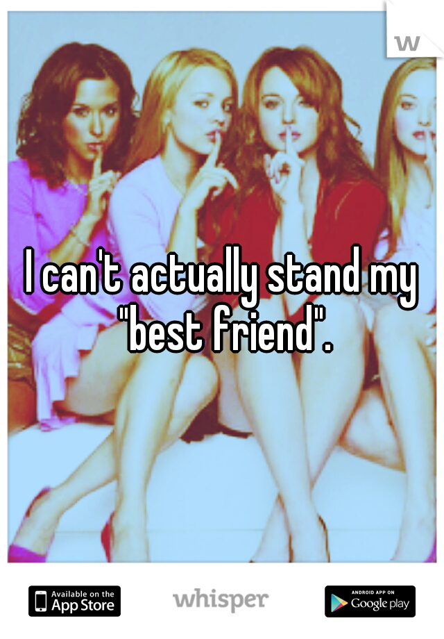 I can't actually stand my "best friend".
