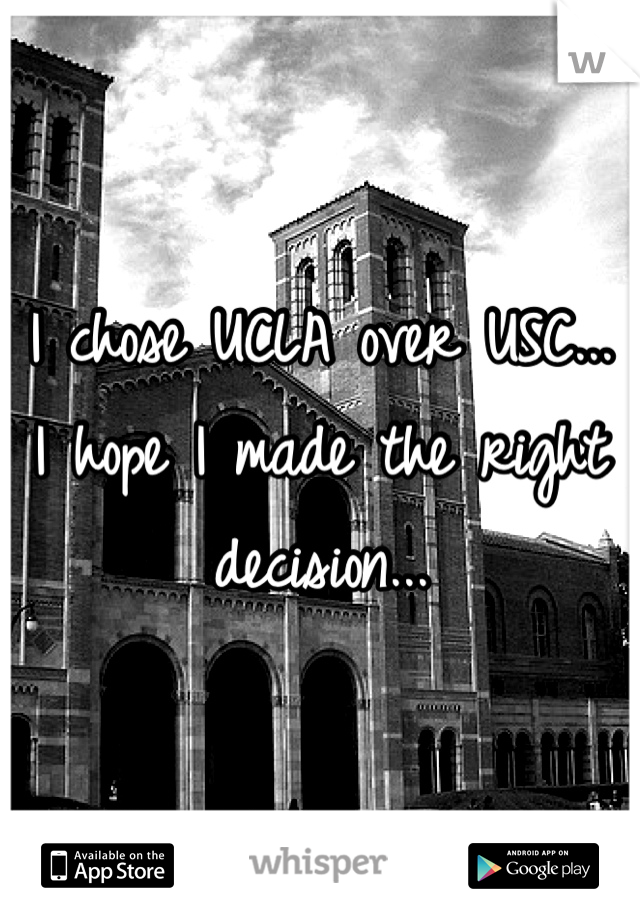 I chose UCLA over USC... I hope I made the right decision...
