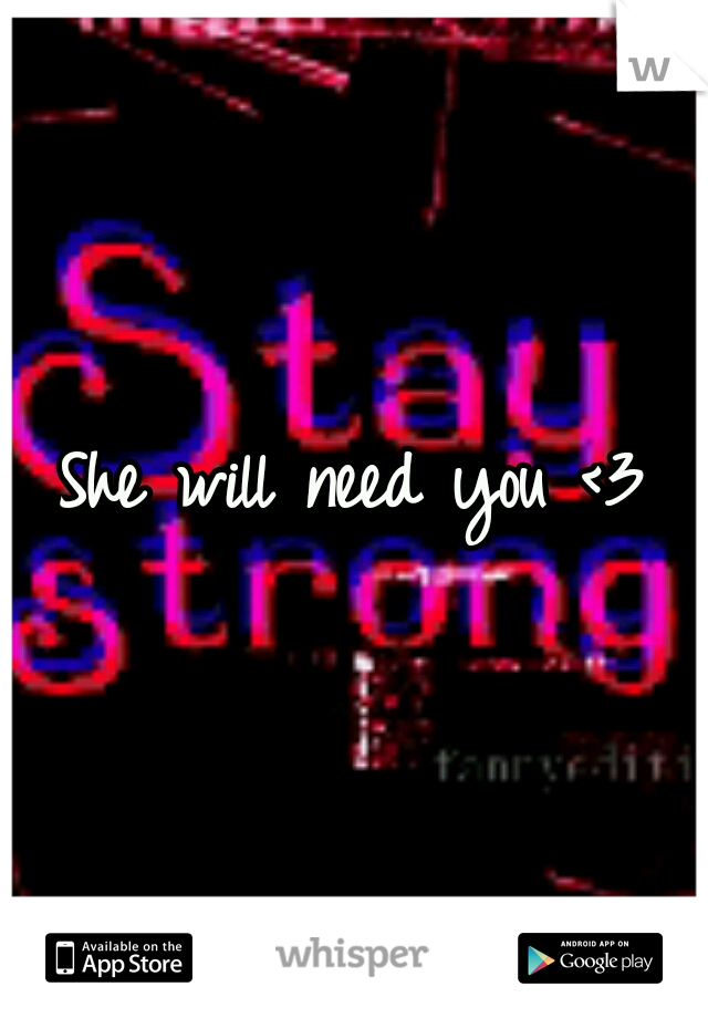 She will need you <3