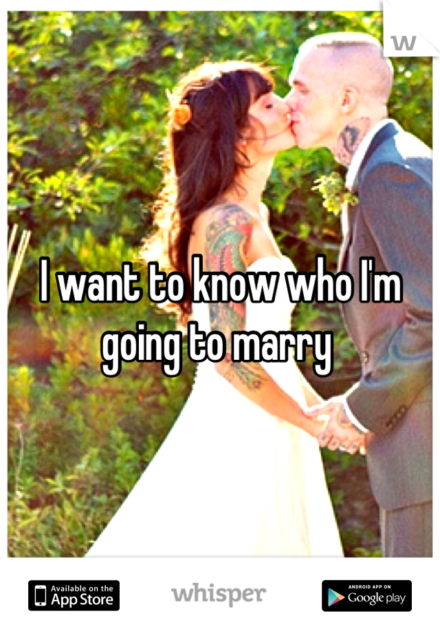 I want to know who I'm going to marry 