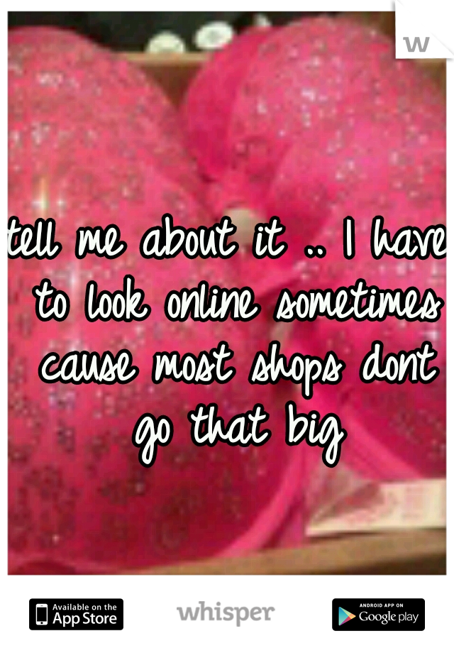 tell me about it .. I have to look online sometimes cause most shops dont go that big
