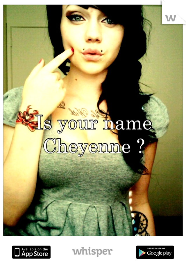 Is your name Cheyenne ?