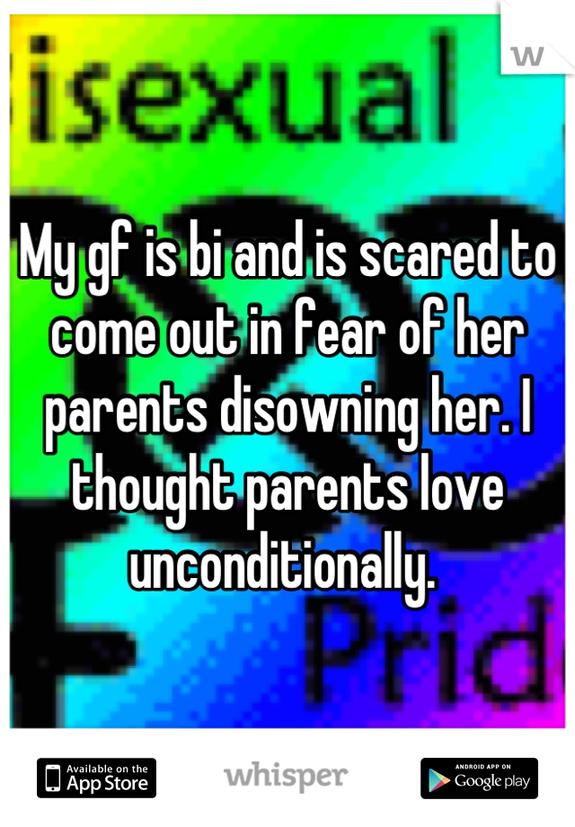 My gf is bi and is scared to come out in fear of her parents disowning her. I thought parents love unconditionally. 