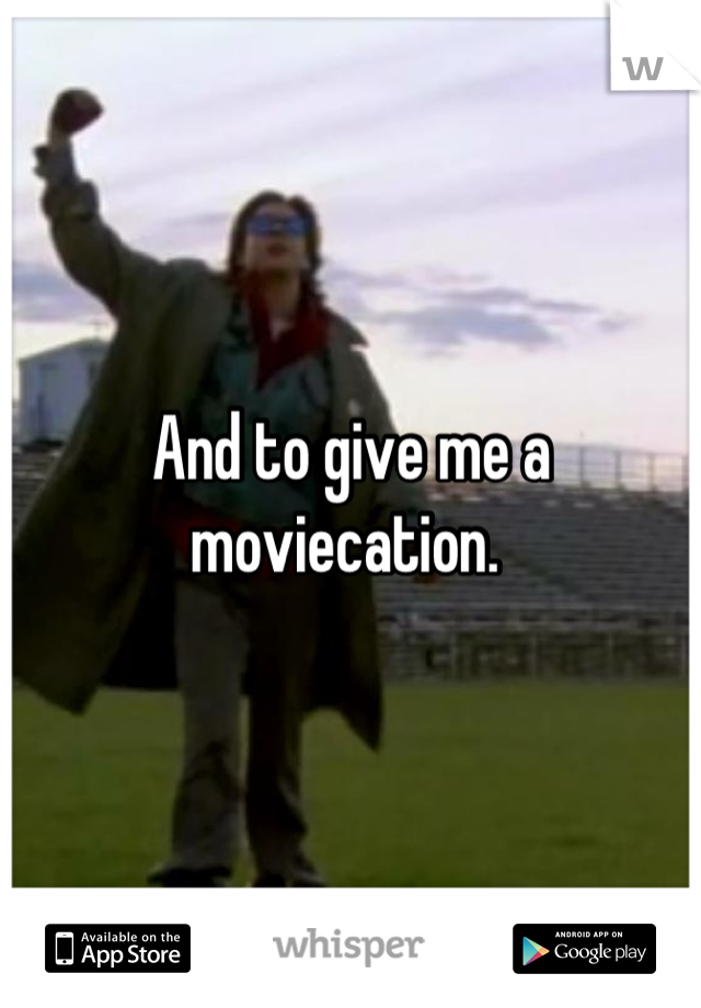 And to give me a moviecation. 