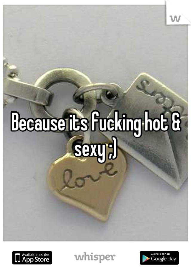 Because its fucking hot & sexy ;)