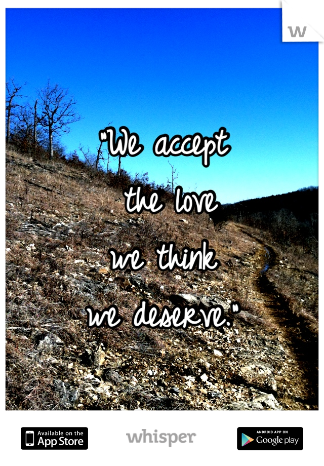 "We accept
 the love
we think 
we deserve."