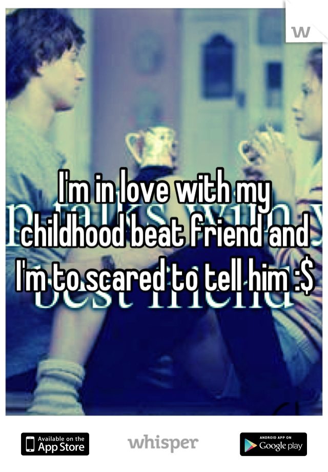 I'm in love with my childhood beat friend and I'm to scared to tell him :$