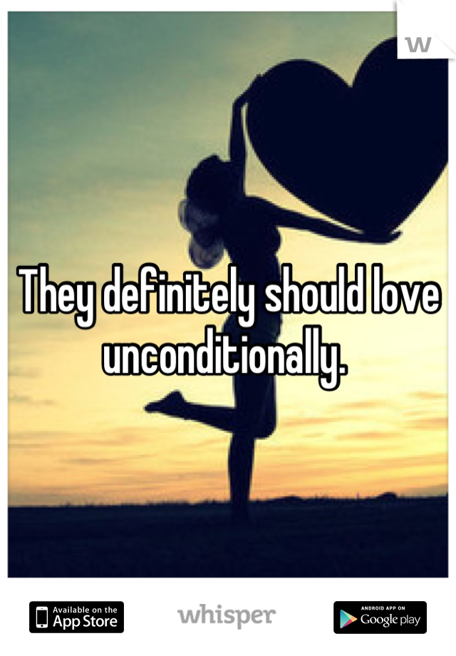 They definitely should love unconditionally. 