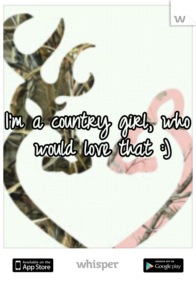 I'm a country girl, who would love that :)