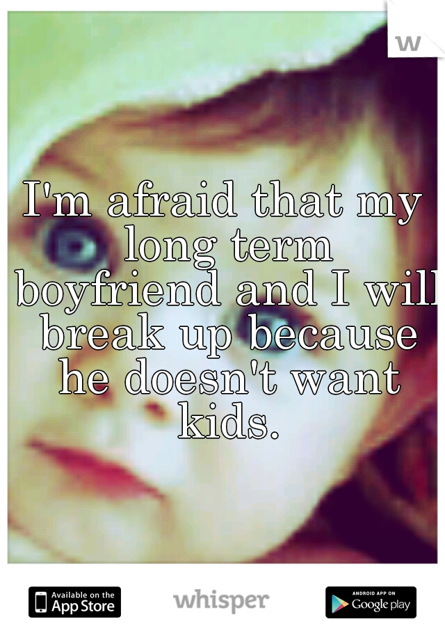 I'm afraid that my long term boyfriend and I will break up because he doesn't want kids.