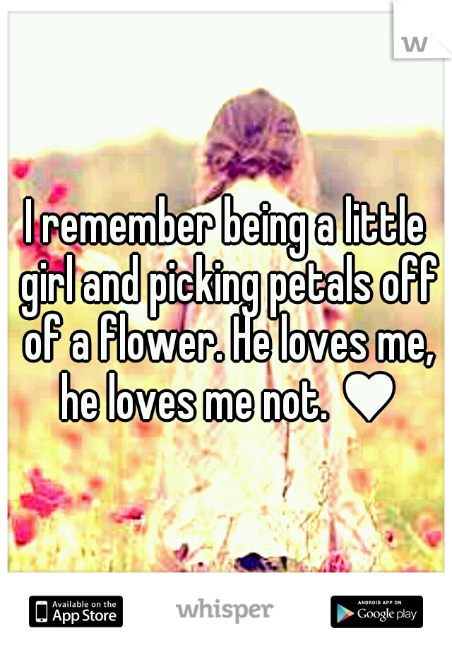 I remember being a little girl and picking petals off of a flower. He loves me, he loves me not. ♥
