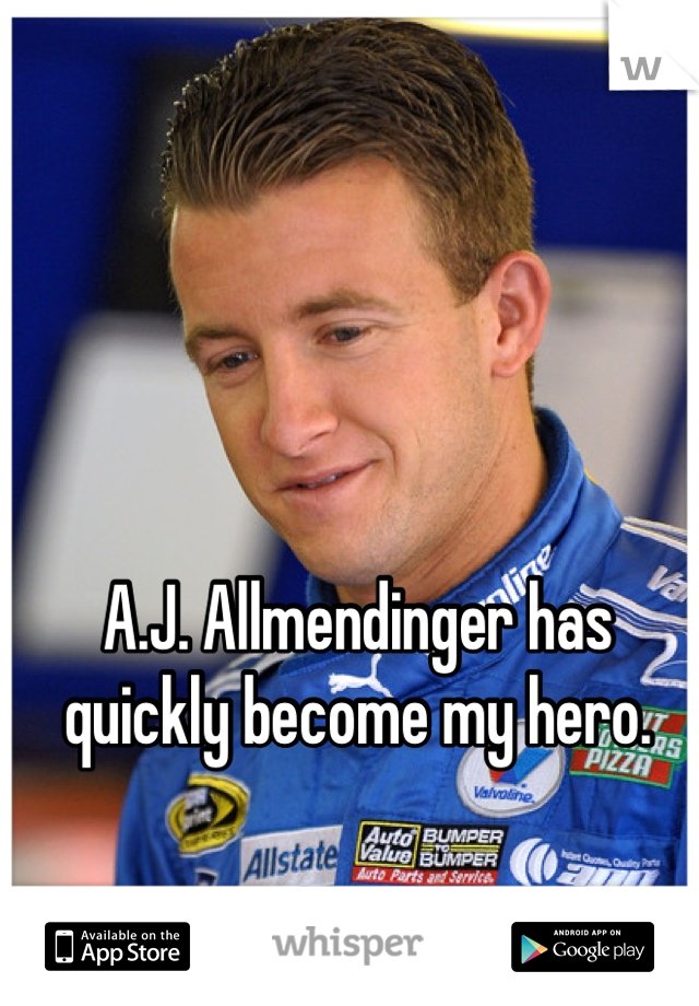 A.J. Allmendinger has quickly become my hero.