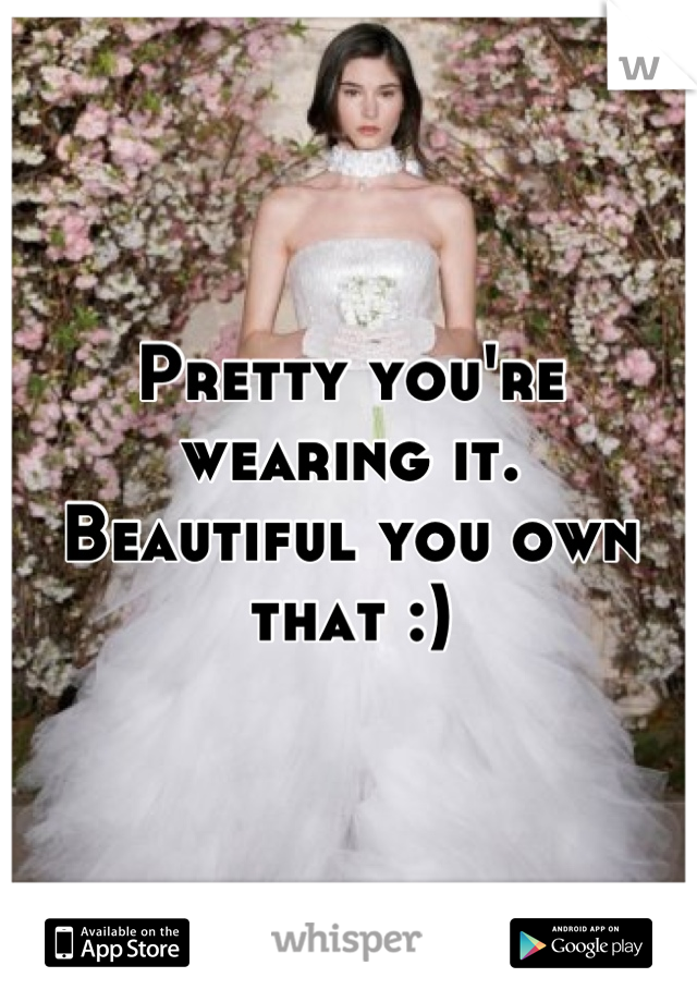 Pretty you're wearing it.
Beautiful you own that :)