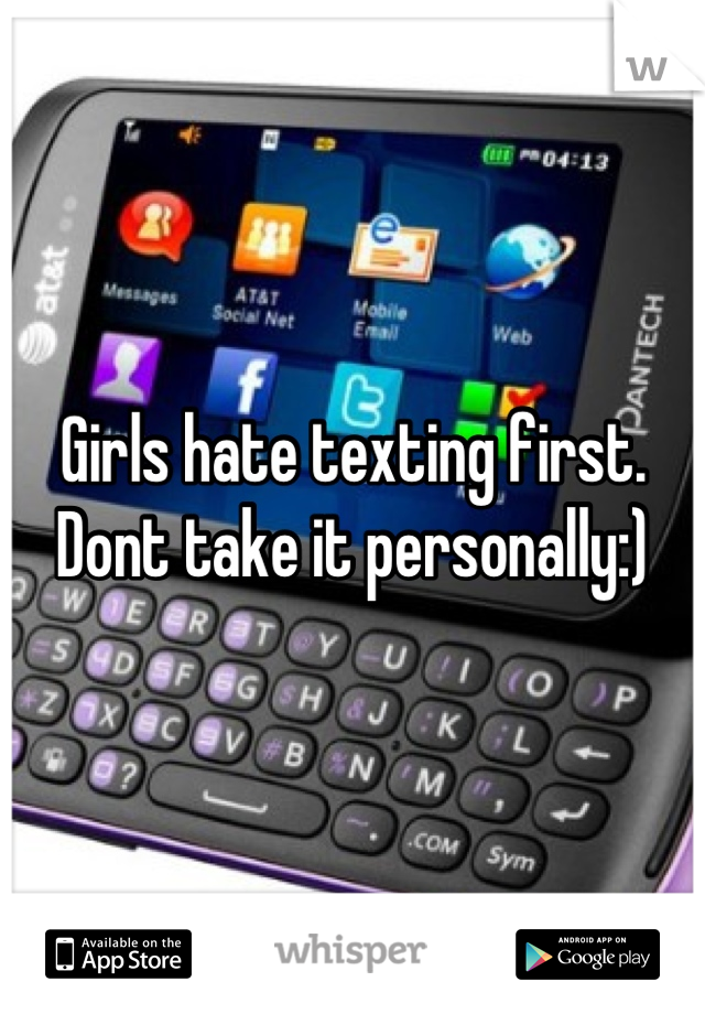 Girls hate texting first. Dont take it personally:)