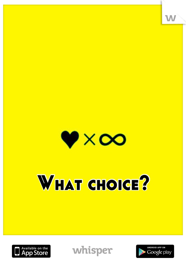 What choice?

